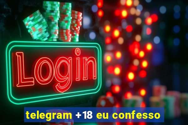 telegram +18 eu confesso